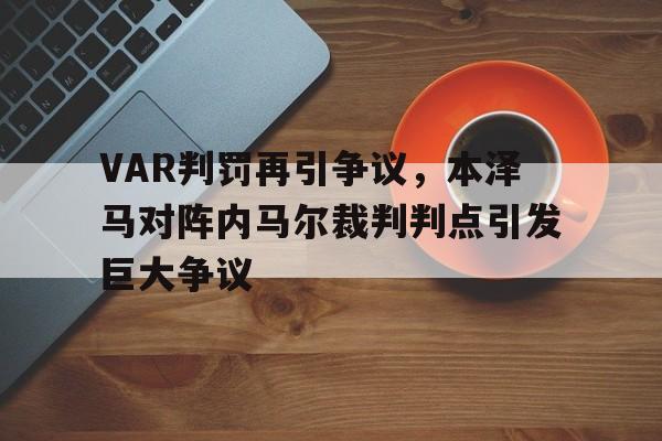 半岛体育-VAR判罚再引争议，本泽马对阵内马尔裁判判点引发巨大争议-半岛体育